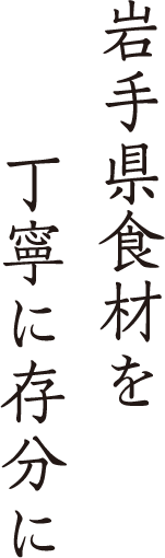 岩手県食材を丁寧に存分に